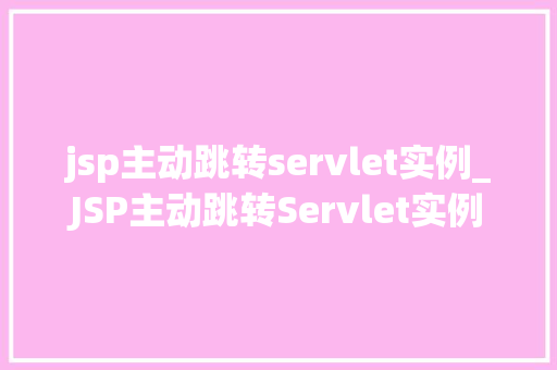 jsp主动跳转servlet实例_JSP主动跳转Servlet实例详解实现页面跳转的奥秘