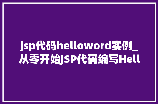 jsp代码helloword实例_从零开始JSP代码编写HelloWorld实例教程