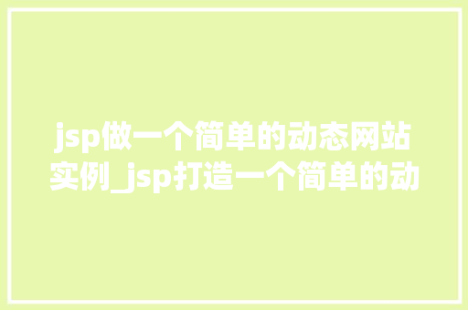 jsp做一个简单的动态网站实例_jsp打造一个简单的动态网站实例入门级教程与实战经验分享