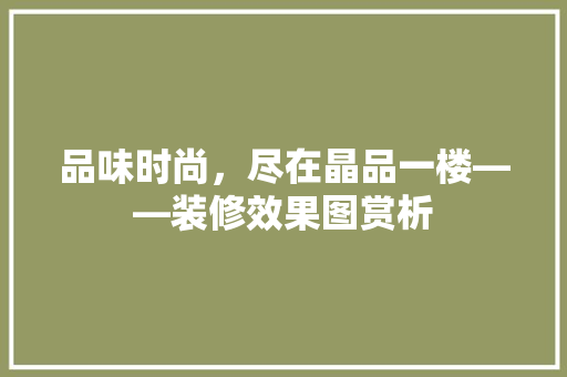 品味时尚，尽在晶品一楼——装修效果图赏析