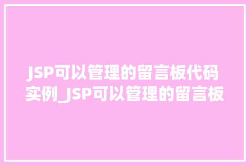 JSP可以管理的留言板代码实例_JSP可以管理的留言板代码实例轻松实现互动交流