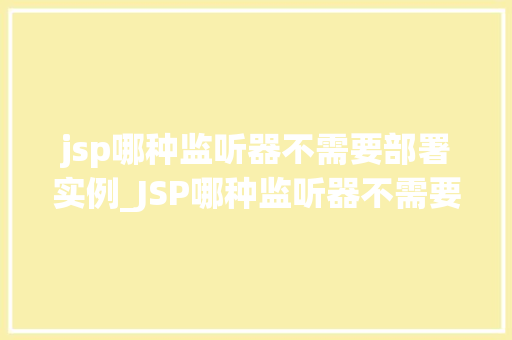 jsp哪种监听器不需要部署实例_JSP哪种监听器不需要部署实例Web应用开发中的神秘角色