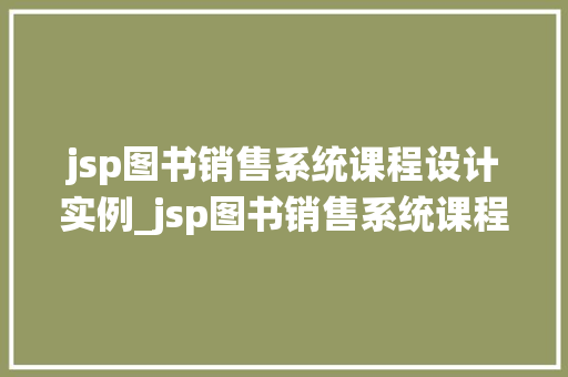 jsp图书销售系统课程设计实例_jsp图书销售系统课程设计实例实战与心得分享