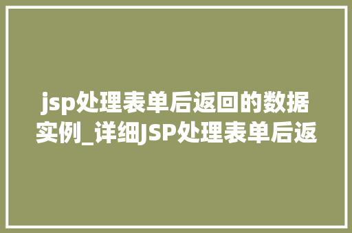 jsp处理表单后返回的数据实例_详细JSP处理表单后返回的数据实例实战方法与例子分析