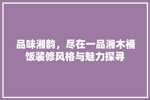 品味湘韵，尽在一品湘木桶饭装修风格与魅力探寻