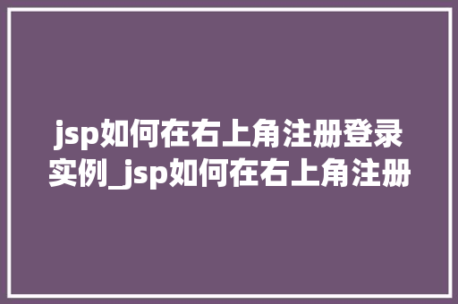 jsp如何在右上角注册登录实例_jsp如何在右上角注册登录实例打造专业用户界面