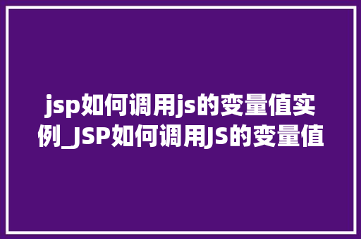 jsp如何调用js的变量值实例_JSP如何调用JS的变量值实例详细与实战例子