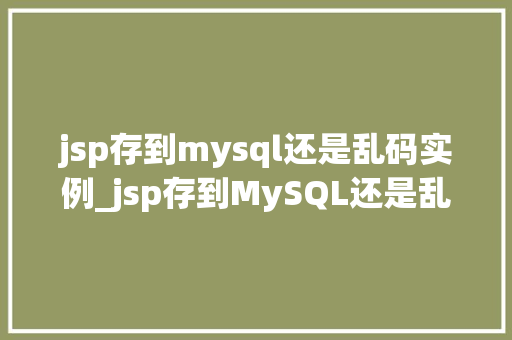 jsp存到mysql还是乱码实例_jsp存到MySQL还是乱码实例字符编码那些事儿