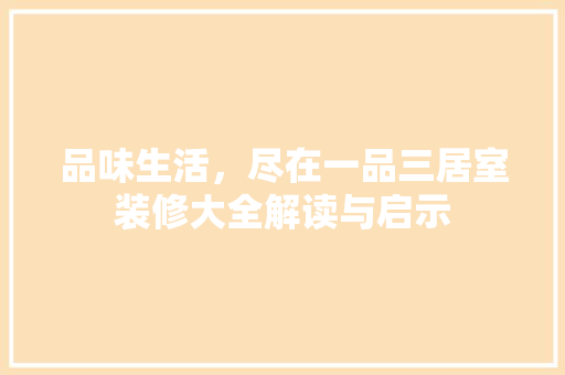 品味生活，尽在一品三居室装修大全解读与启示