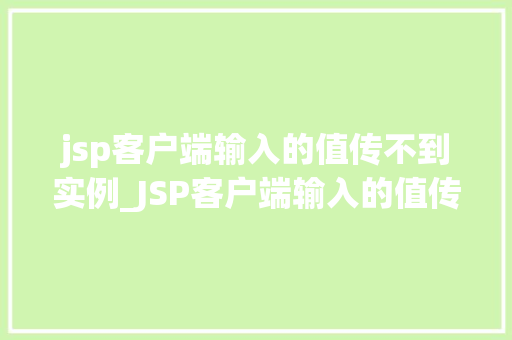 jsp客户端输入的值传不到实例_JSP客户端输入的值传不到实例原因分析及解决方法