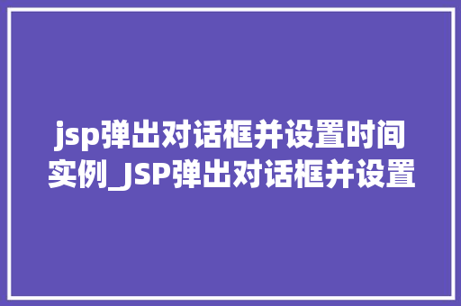jsp弹出对话框并设置时间实例_JSP弹出对话框并设置时间实例打造个化的交互体验
