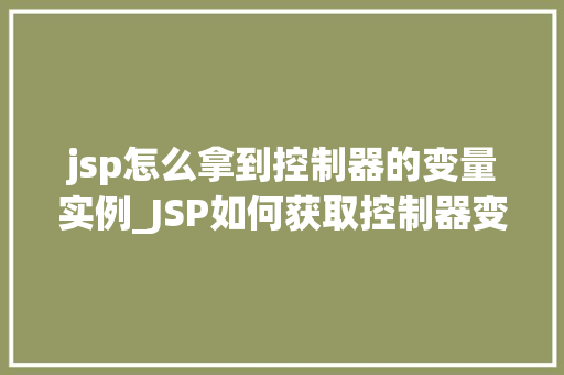 jsp怎么拿到控制器的变量实例_JSP如何获取控制器变量实例详细与实战方法