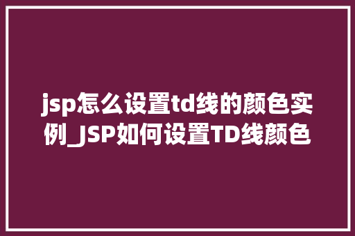 jsp怎么设置td线的颜色实例_JSP如何设置TD线颜色实例详解让你轻松掌握网页美颜方法
