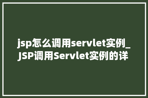 jsp怎么调用servlet实例_JSP调用Servlet实例的详细攻略从入门到精通