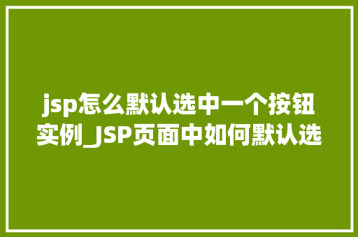 jsp怎么默认选中一个按钮实例_JSP页面中如何默认选中一个按钮实例详细攻略来了