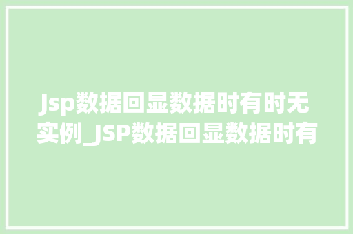 Jsp数据回显数据时有时无实例_JSP数据回显数据时有时无实例原因排查与解决方法全