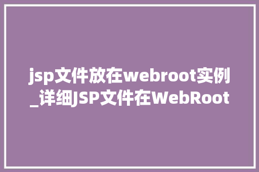 jsp文件放在webroot实例_详细JSP文件在WebRoot实例中的放置步骤