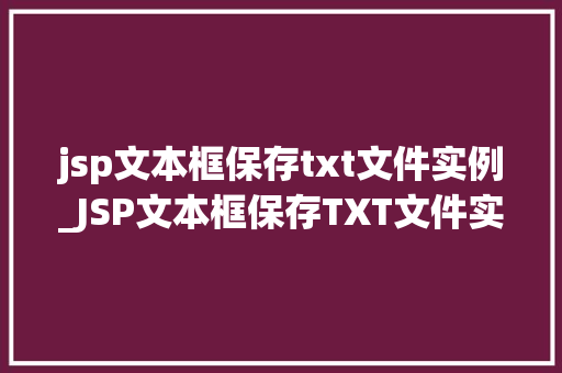jsp文本框保存txt文件实例_JSP文本框保存TXT文件实例一步步教你实现文件上传与保存