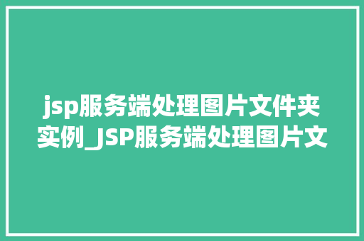 jsp服务端处理图片文件夹实例_JSP服务端处理图片文件夹实例带你轻松实现图片上传与展示