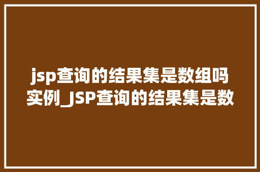 jsp查询的结果集是数组吗实例_JSP查询的结果集是数组吗实例详解