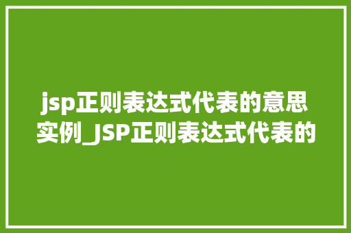jsp正则表达式代表的意思实例_JSP正则表达式代表的意思实例详细与实战应用