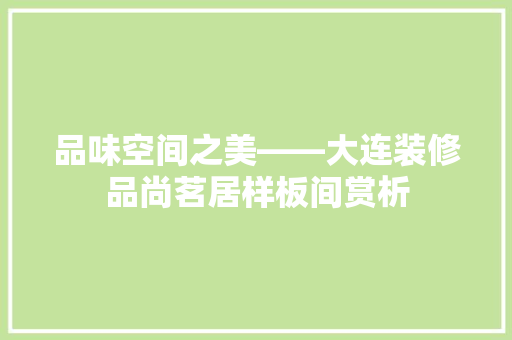 品味空间之美——大连装修品尚茗居样板间赏析
