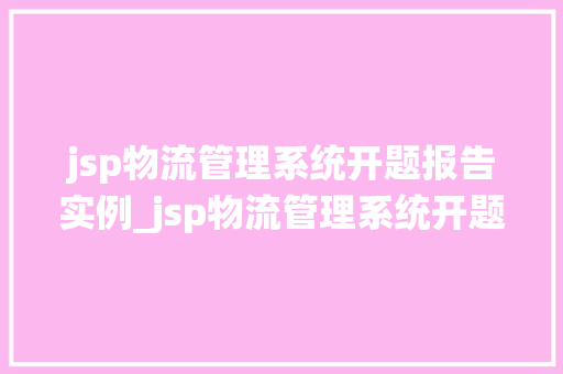 jsp物流管理系统开题报告实例_jsp物流管理系统开题报告实例现代物流信息化的新路径