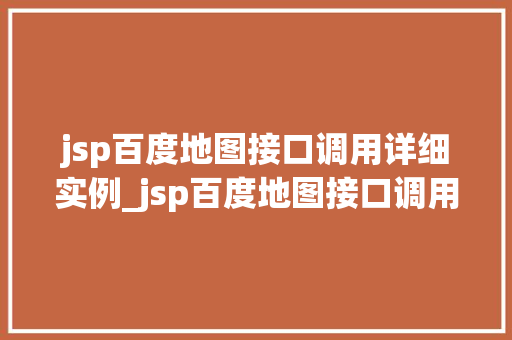 jsp百度地图接口调用详细实例_jsp百度地图接口调用详细实例轻松实现地图功能