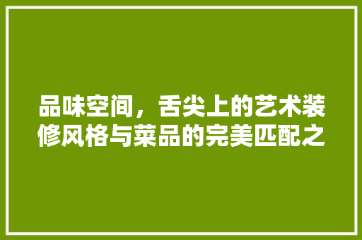 品味空间，舌尖上的艺术装修风格与菜品的完美匹配之路