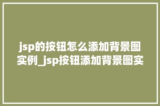 jsp的按钮怎么添加背景图实例_jsp按钮添加背景图实例详解让你的界面更美观