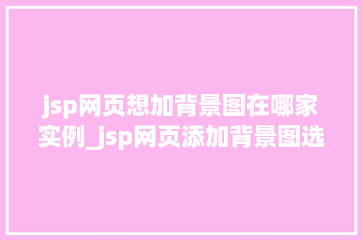 jsp网页想加背景图在哪家实例_jsp网页添加背景图选择哪家实例最合适