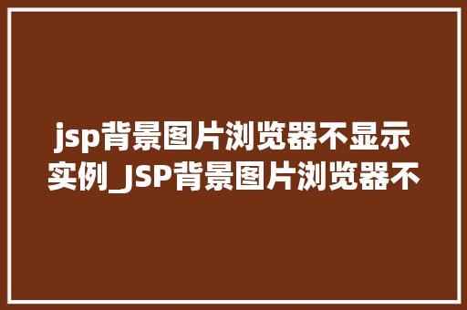 jsp背景图片浏览器不显示实例_JSP背景图片浏览器不显示实例原因排查与解决方法全