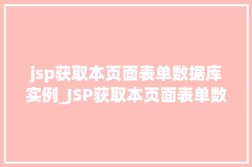 jsp获取本页面表单数据库实例_JSP获取本页面表单数据库实例全方位与实战指南