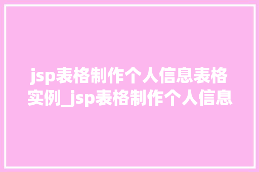 jsp表格制作个人信息表格实例_jsp表格制作个人信息表格实例一步步教你轻松实现