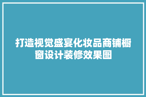打造视觉盛宴化妆品商铺橱窗设计装修效果图