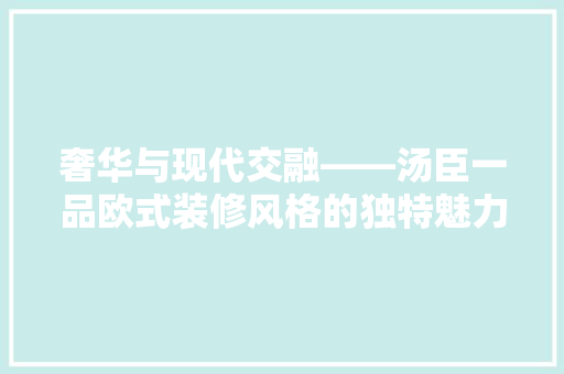 奢华与现代交融——汤臣一品欧式装修风格的独特魅力