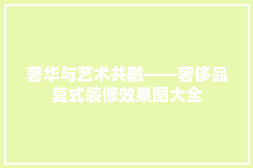奢华与艺术共融——奢侈品复式装修效果图大全