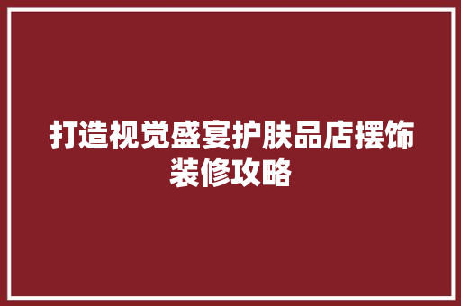 打造视觉盛宴护肤品店摆饰装修攻略