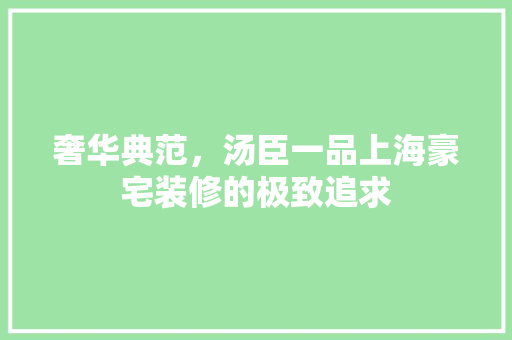 奢华典范，汤臣一品上海豪宅装修的极致追求