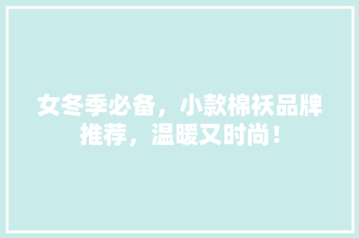 女冬季必备，小款棉袄品牌推荐，温暖又时尚！