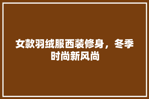 女款羽绒服西装修身，冬季时尚新风尚