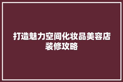 打造魅力空间化妆品美容店装修攻略