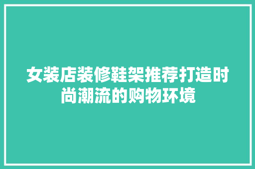 女装店装修鞋架推荐打造时尚潮流的购物环境