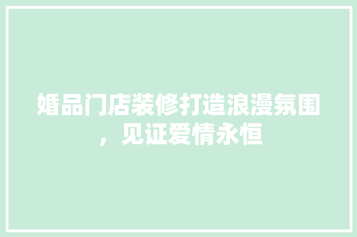 婚品门店装修打造浪漫氛围，见证爱情永恒
