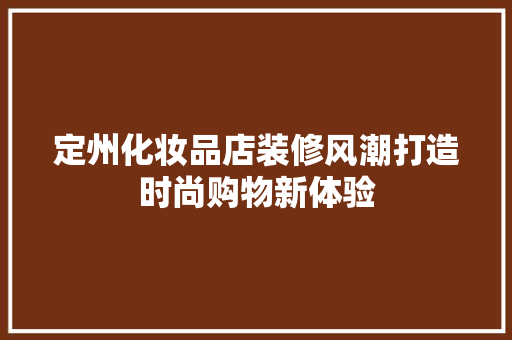 定州化妆品店装修风潮打造时尚购物新体验