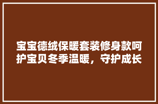 宝宝德绒保暖套装修身款呵护宝贝冬季温暖，守护成长每一刻