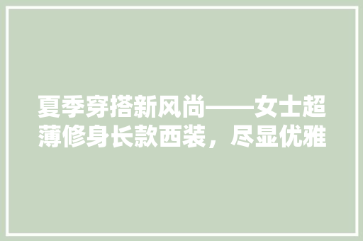 夏季穿搭新风尚——女士超薄修身长款西装，尽显优雅气质