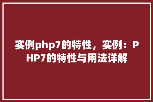 实例php7的特性，实例：PHP7的特性与用法详解