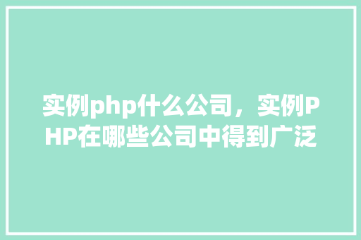 实例php什么公司，实例PHP在哪些公司中得到广泛应用