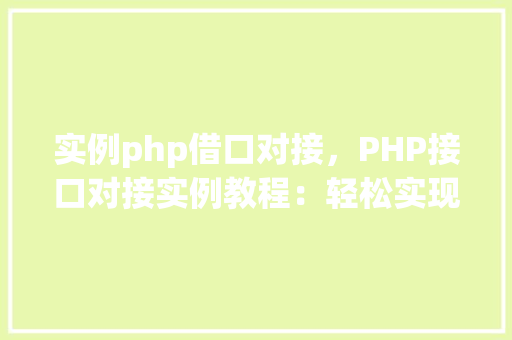 实例php借口对接，PHP接口对接实例教程：轻松实现前后端数据交互